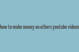 how to make money on others youtube videos