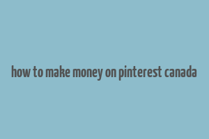 how to make money on pinterest canada