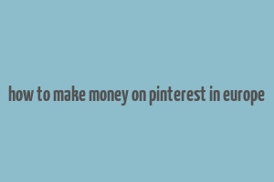 how to make money on pinterest in europe