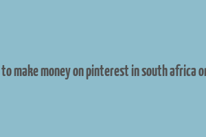 how to make money on pinterest in south africa online