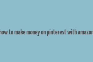 how to make money on pinterest with amazon