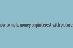 how to make money on pinterest with pictures