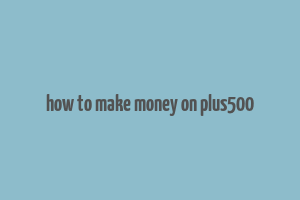 how to make money on plus500