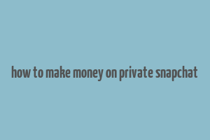 how to make money on private snapchat