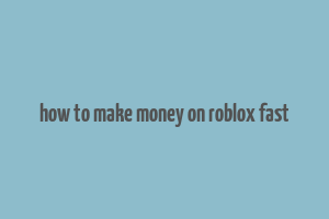 how to make money on roblox fast