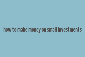 how to make money on small investments