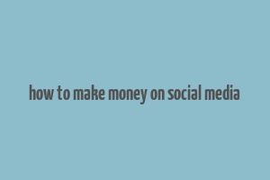 how to make money on social media