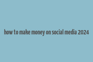 how to make money on social media 2024