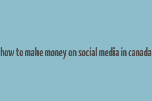 how to make money on social media in canada