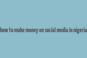 how to make money on social media in nigeria