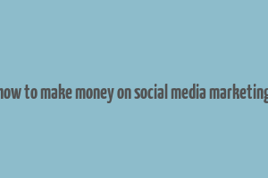 how to make money on social media marketing