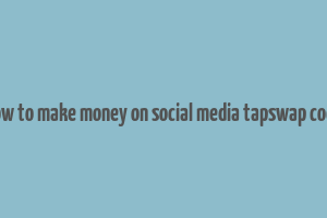 how to make money on social media tapswap code