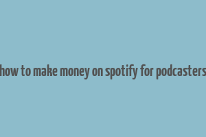 how to make money on spotify for podcasters