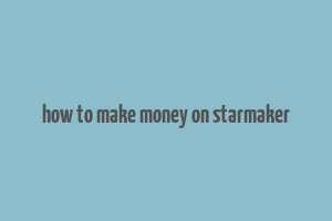 how to make money on starmaker