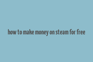 how to make money on steam for free