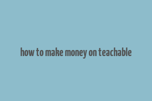 how to make money on teachable