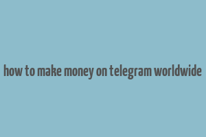 how to make money on telegram worldwide