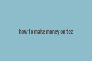 how to make money on tez