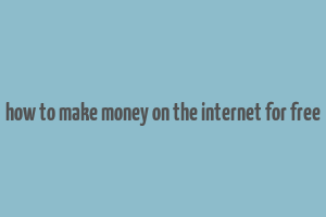 how to make money on the internet for free