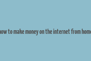 how to make money on the internet from home