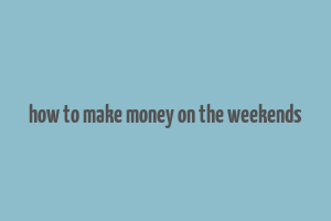 how to make money on the weekends