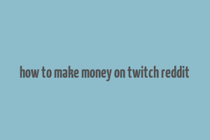 how to make money on twitch reddit