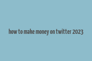 how to make money on twitter 2023