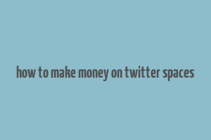 how to make money on twitter spaces