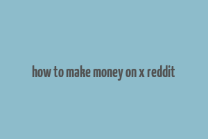 how to make money on x reddit