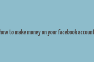 how to make money on your facebook account