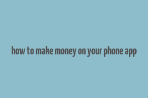 how to make money on your phone app