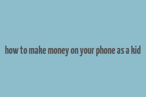 how to make money on your phone as a kid