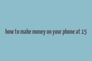 how to make money on your phone at 15