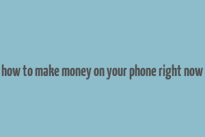 how to make money on your phone right now