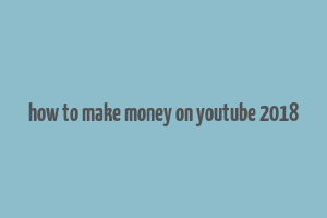 how to make money on youtube 2018