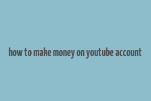 how to make money on youtube account