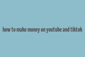 how to make money on youtube and tiktok