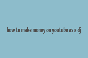 how to make money on youtube as a dj