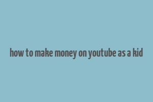 how to make money on youtube as a kid