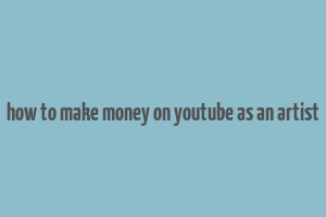 how to make money on youtube as an artist