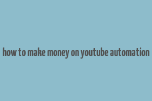 how to make money on youtube automation