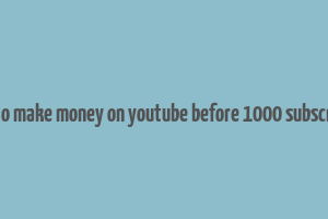 how to make money on youtube before 1000 subscribers