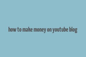 how to make money on youtube blog