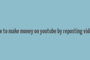 how to make money on youtube by reposting videos