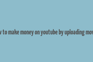 how to make money on youtube by uploading movies