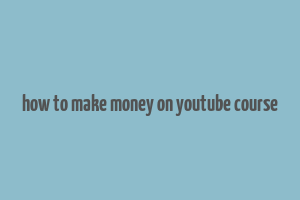 how to make money on youtube course