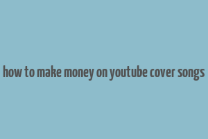 how to make money on youtube cover songs