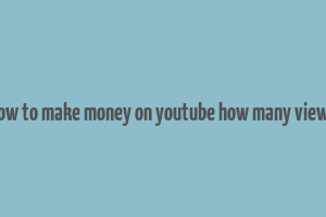 how to make money on youtube how many views