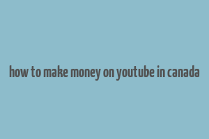 how to make money on youtube in canada