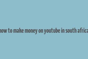 how to make money on youtube in south africa